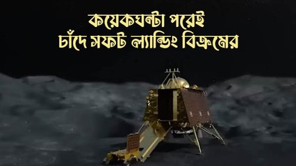 কয়েকঘন্টা পরেই চাঁদে সফট ল্যান্ডিং বিক্রমের, সফল হলেই ইতিহাস গড়বে ভারত