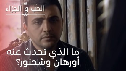 ما الذي تحدث عنه أورهان وشحنور؟| مسلسل الحب والجزاء  - الحلقة 22