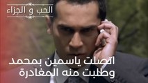 اتصلت ياسمين بمحمد وطلبت منه المغادرة| مسلسل الحب والجزاء  - الحلقة 22