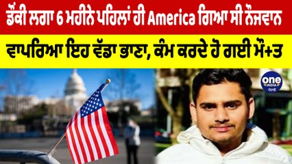 ਡੌਂਕੀ ਲਗਾ 6 ਮਹੀਨੇ ਪਹਿਲਾਂ ਹੀ America ਗਿਆ ਸੀ ਨੌਜਵਾਨ, ਵਾਪਰਿਆ ਇਹ ਵੱਡਾ ਭਾਣਾ |OneIndia Punjabi
