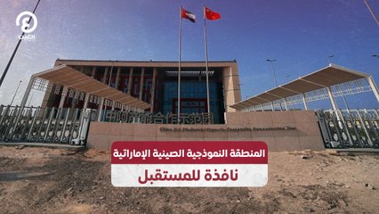 المنطقة النموذجية الصينية - الإماراتية نافذة للمستقبل