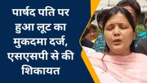 मेरठ: कांग्रेस पार्षद पर दर्ज हुआ लूट का मुकदमा, बचाव में उतरी पत्नी ने भाजपाइयों पर लगा दिया छेड़छाड़ का आरोप