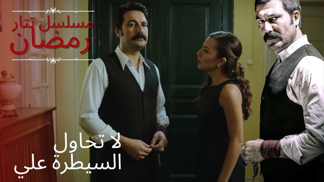لا تحاول السيطرة علي | مسلسل تتار رمضان - الحلقة 14