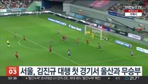 서울, 김진규 대행 첫 경기서 울산과 2-2 무승부