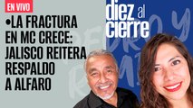 #EnVivo | #DiezAlCierre | La fractura en MC crece: Jalisco reitera respaldo a Alfaro