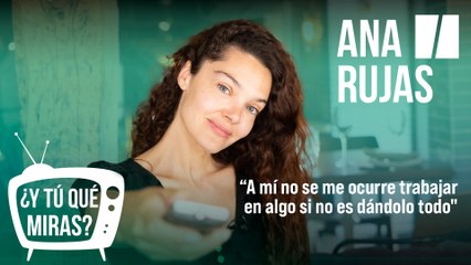 ¿Y tú qué miras? Con Ana Rujas: "A mí no se me ocurre trabajar en algo si no es dándolo todo"