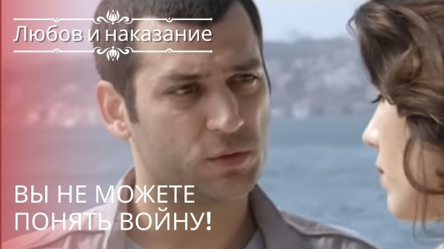 Вы не можете понять войну! | Любовь и наказание - серия 15
