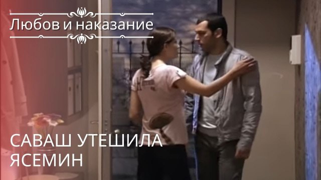 Саваш утешила Ясемин | Любовь и наказание - серия 16