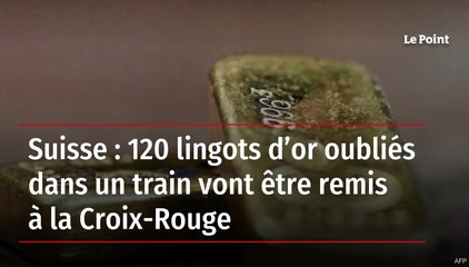 Suisse : 120 lingots d’or oubliés dans un train vont être remis à la Croix-Rouge