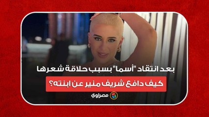 بعد انتقاد "أسما" بسبب حلاقة شعرها.. كيف دافع شريف منير عن ابنته؟