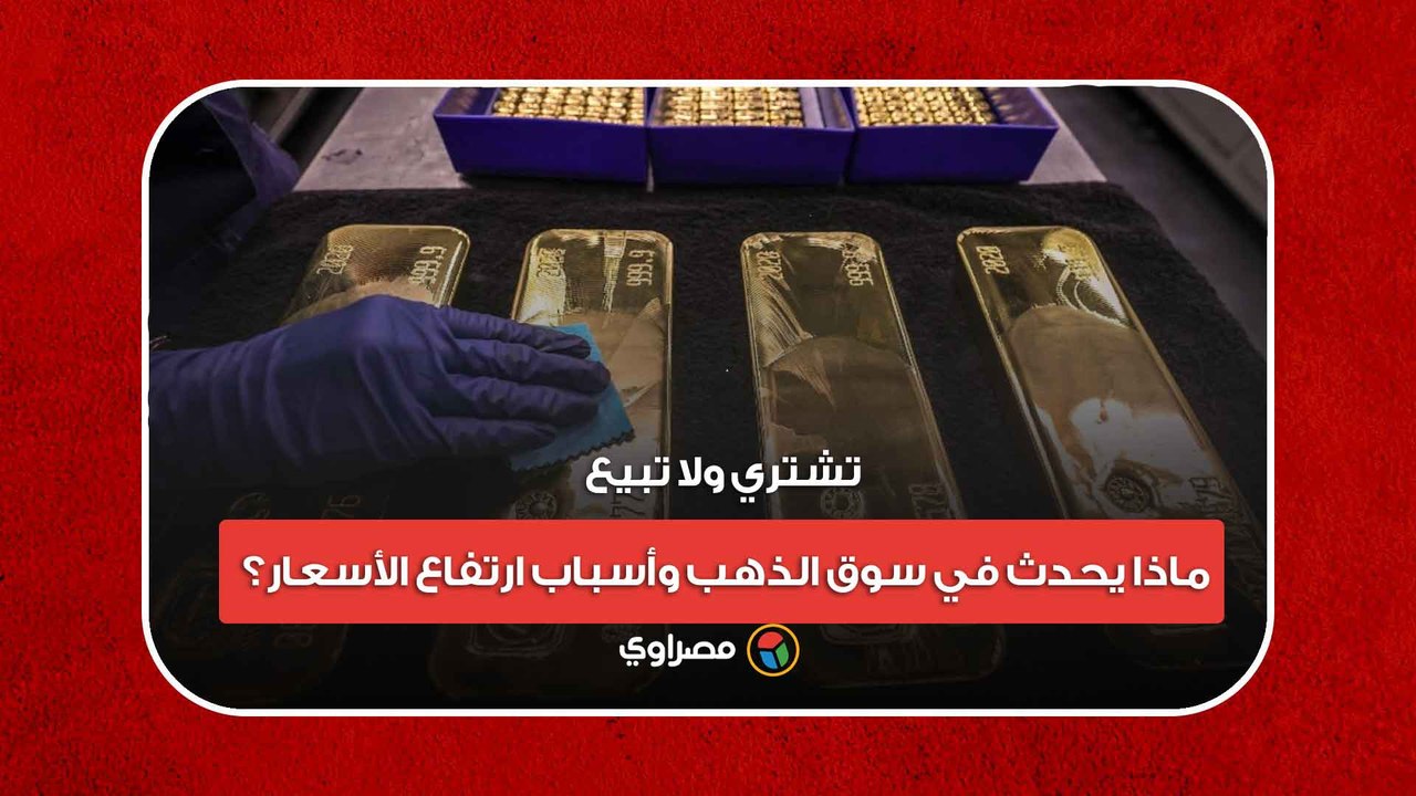 تشتري ولا تبيع.. ماذا يحدث في سوق الذهب وأسباب...
