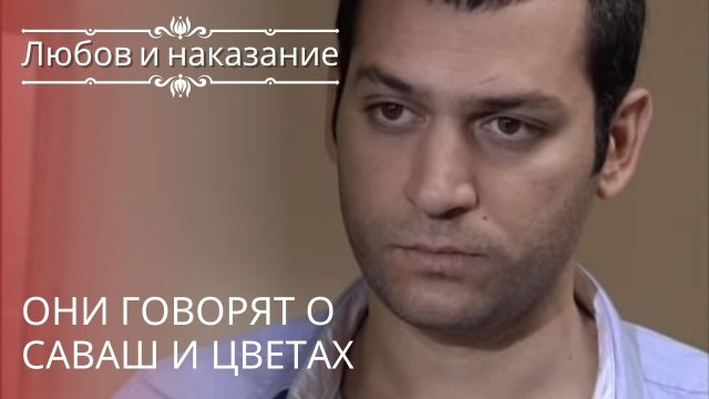 Они говорят о Саваш и цветах | Любовь и наказание - серия 17