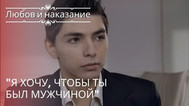 Я хочу, чтобы ты был мужчиной | Любовь и наказание - серия 17
