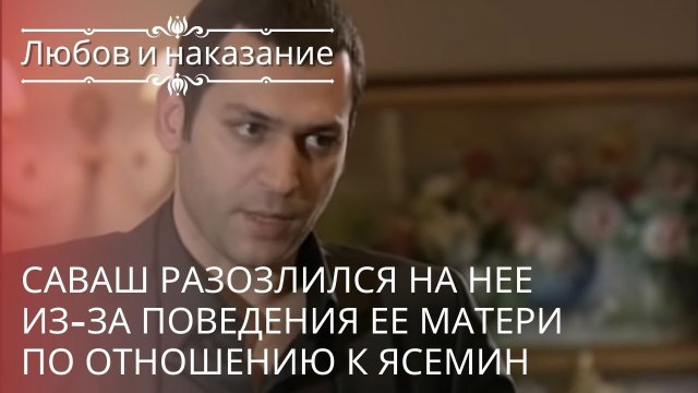 Саваш разозлился на нее из-за поведения ее матери по отношению к Ясемин | Любовь и наказание - 18