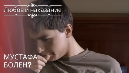 Мустафа болен? | Любовь и наказание - серия 18