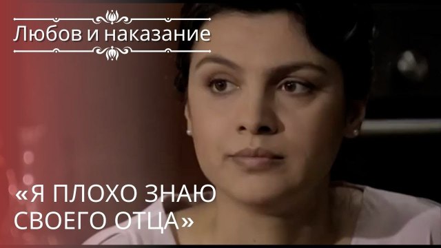«Я плохо знаю своего отца» | Любовь и наказание - серия 19
