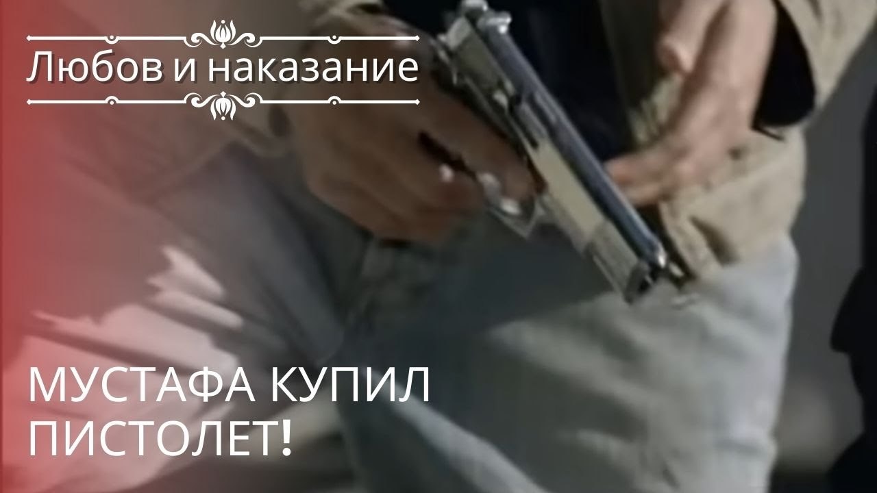 Мустафа купил пистолет! | Любовь и наказание - серия 20