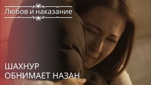Шахнур обнимает Назан | Любовь и наказание - серия 20