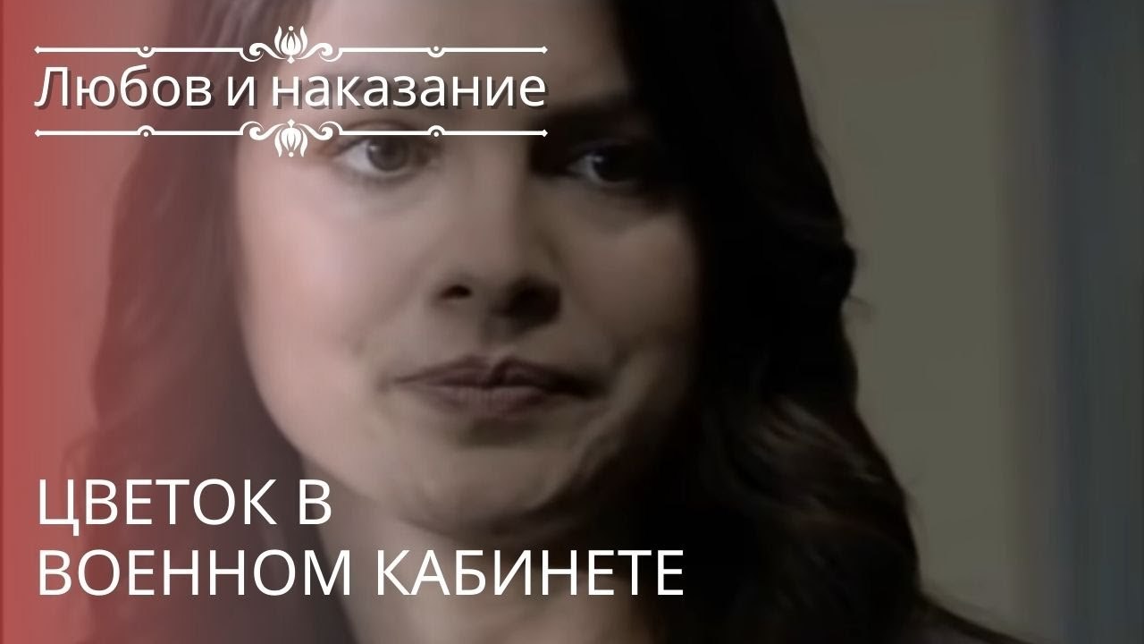 Цветок в военном кабинете | Любовь и наказание - серия 20