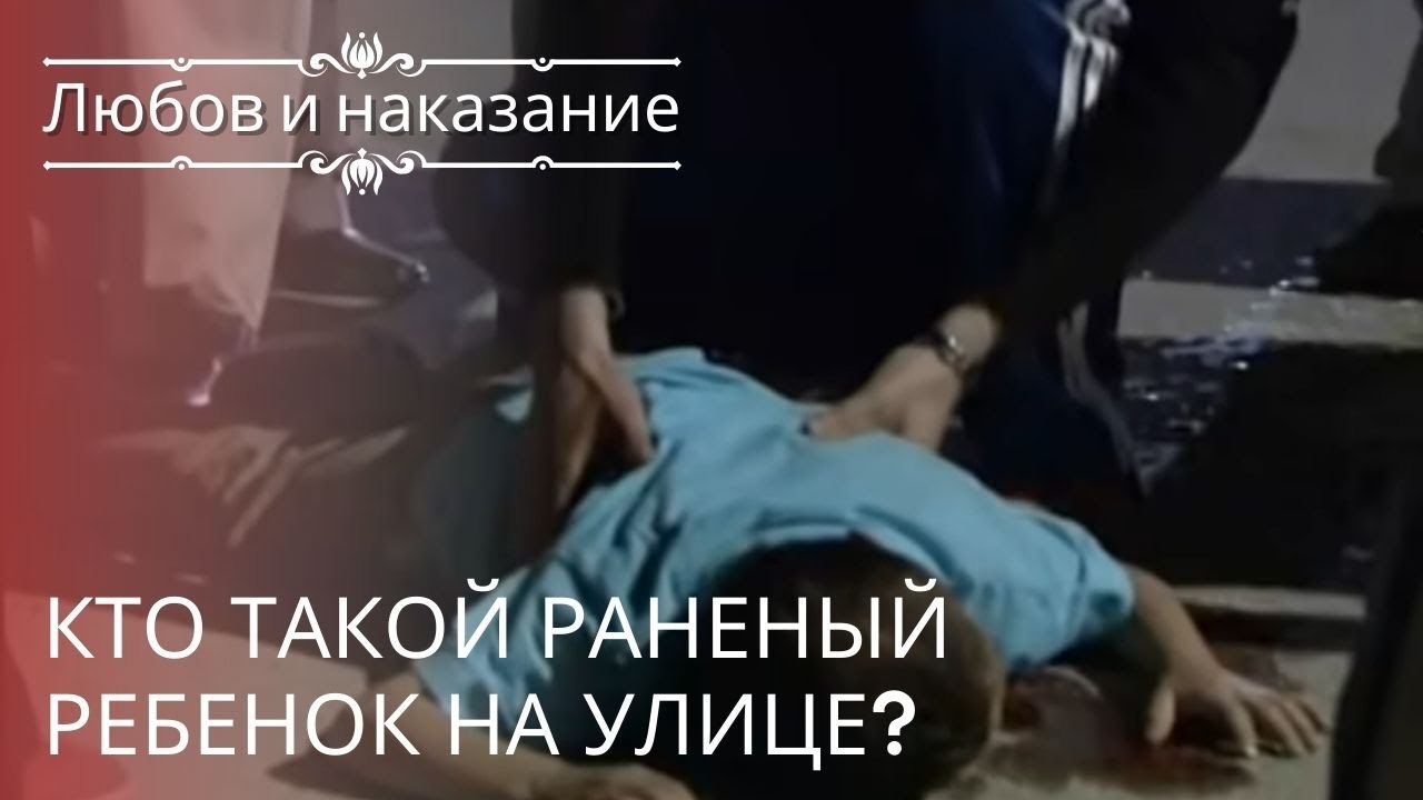 Кто такой раненый ребенок на улице? | Любовь и наказание - серия 21