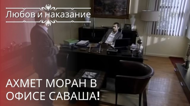 Ахмет Моран в офисе Саваша! | Любовь и наказание - серия 21