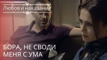 Бора, не своди меня с ума | Любовь и наказание - серия 21