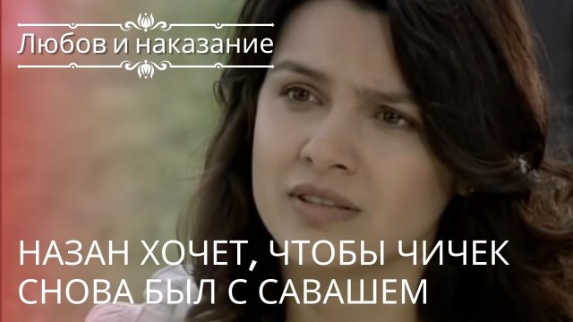 Назан хочет, чтобы Чичек снова был с Савашем | Любовь и наказание - серия 21