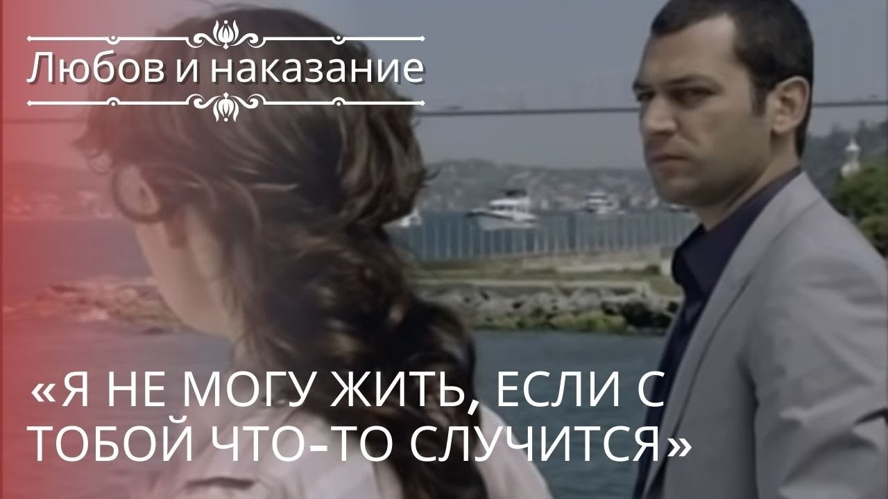 «Я не могу жить, если с тобой что-то случится» | Любовь и наказание - серия 20