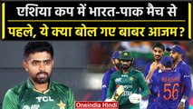 Asia Cup 2023: Babar Azam ने Asia Cup में Ind vs Pak मैच को लेकर दिया बयान | वनइंडिया हिंदी