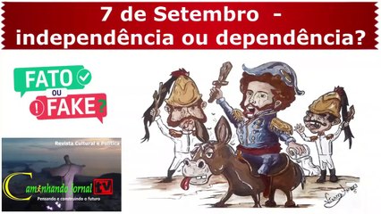 7 de Setembro - independência ou dependência? Fake ou fato? Caminhando Jornal Tv 126