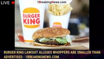 Burger King lawsuit alleges Whoppers are smaller than advertised - 1breakingnews.com