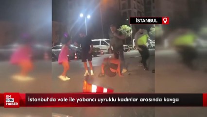 İstanbul'da vale ile yabancı uyruklu kadınlar arasında kavga