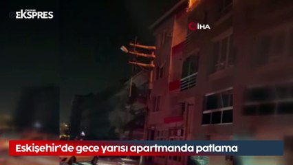 Eskişehir'de gece yarısı korkunç patlama