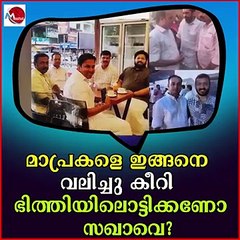 മാപ്രകളെ ഇങ്ങനെ വലിച്ചു കീറി ഭിത്തിയിലൊട്ടിക്കണോ സഖാവെ?