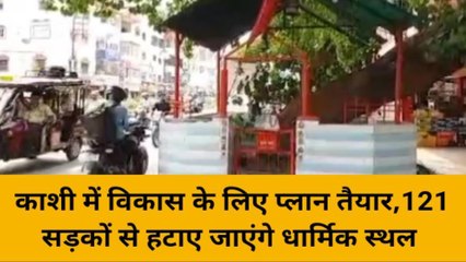वाराणसी: काशी में विकास के लिए प्लान तैयार, 121 सड़कों से हटाए जाएंगे धार्मिक स्थल