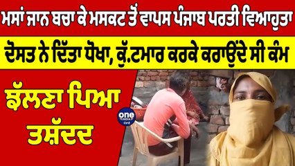 ਮਸਾਂ ਜਾਨ ਬਚਾ ਕੇ ਮਸਕਟ ਤੋਂ ਵਾਪਸ ਪੰਜਾਬ ਪਰਤੀ ਵਿਆਹੁਤਾ,ਦੋਸਤ ਨੇ ਦਿੱਤਾ ਧੋਖਾ,ਝੱਲਣਾ ਪਿਆ ਤਸ਼ੱਦਦ|OneIndia Punjabi