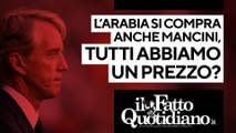 L'Arabia si compra anche Mancini, tutti abbiamo un prezzo? Segui la diretta con Daniele Fiori e Andrea Tundo