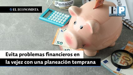 Evita problemas financieros en la vejez con una planeación temprana