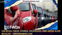 Car recall check: Hyundai, Volkswagen, BMW among 40,000 recalled - 1breakingnews.com