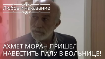 Ахмет Моран пришел навестить Палу в больнице! | Любовь и наказание - серия 22