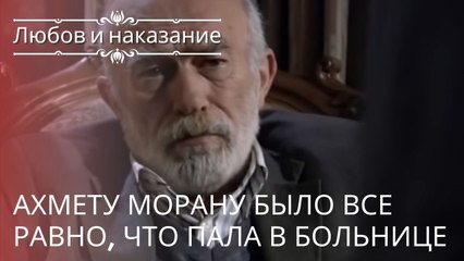 Ахмету Морану было все равно, что Пала в больнице | Любовь и наказание - серия 22