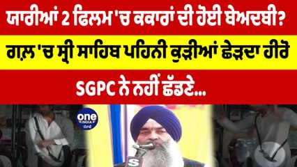 ਯਾਰੀਆਂ 2 ਫਿਲਮ 'ਚ ਕਕਾਰਾਂ ਦੀ ਹੋਈ ਬੇਅਦਬੀ? ਗਲ਼ 'ਚ ਸ੍ਰੀ ਸਾਹਿਬ ਪਹਿਨੀ ਕੁੜੀਆਂ ਛੇੜਦਾ ਹੀਰੋ |OneIndia Punjabi