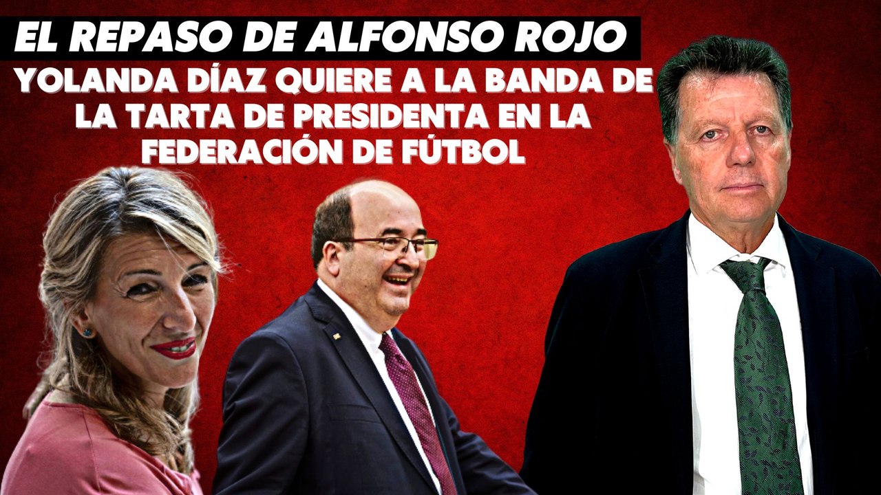 Alfonso Rojo: “Yolanda Díaz quiere a la Banda de la Tarta de presidenta en la Federación de Fútbol”