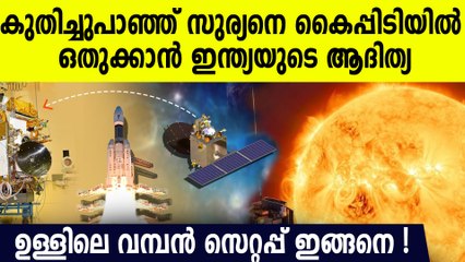 ചന്ദ്രയാന് ശേഷം സൂര്യനിലേക്ക് കുതിക്കുന്ന ആദിത്യ L1 ലെ സെറ്റപ്പ് ഇതൊക്കെ, എല്ലാം കൈപ്പിടിയില്‍