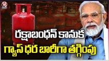 Central Govt Reduced LPG Gas Cylinder Cost On Eve Of Rakshabandhan Gift _ V6 News