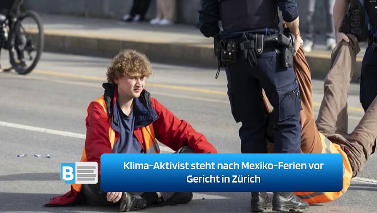 Klima-Aktivist steht nach Mexiko-Ferien vor Gericht in Zürich