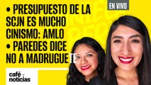 #EnVivo #CaféYNoticias | Presupuesto de la SCJN es mucho cinismo: AMLO |Paredes dice no a madruguete