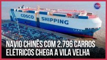 Navio chinês com mais de 2.700 carros elétricos chega a Vila Velha nesta terça
