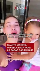 QUANTO VIRGINIA FONSECA PAGA PARA AS BABÁS DAS FILHAS?
