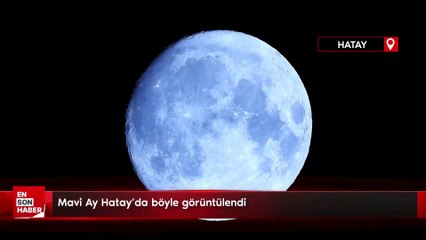 Mavi Ay Hatay'da böyle görüntülendi